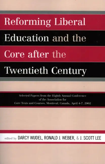 Reforming Liberal Education and the Core after the Twentieth Century: Selected Papers from the Eighth Annual Conference of the Association for Core Te by Darcy Wudel, Ronald J. Weber, Scott Lee