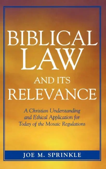 Biblical Law and Its Relevance: A Christian Understanding and Ethical Application for Today of the Mosaic Regulations by Joe M. Sprinkle