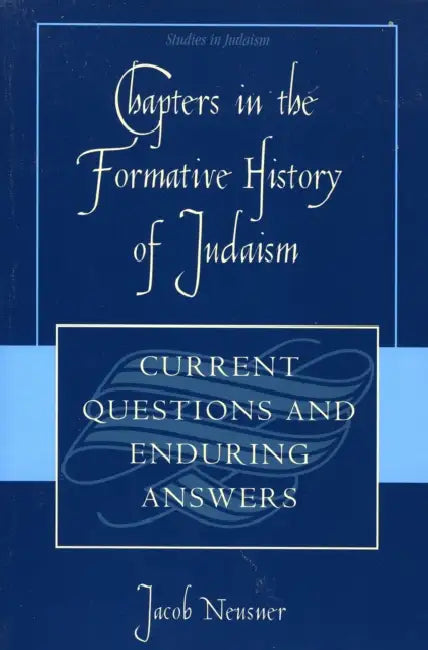 Chapters in the Formative History of Judaism: Current Questions and Enduring Answers by Jacob Neusner