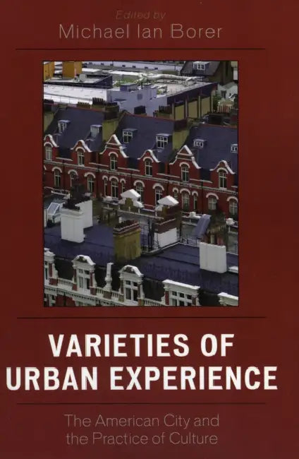 Varieties of Urban Experience: The American City and the Practice of Culture by Michael Ian Borer, Lyn H. Lofland, Rhys H. Williams