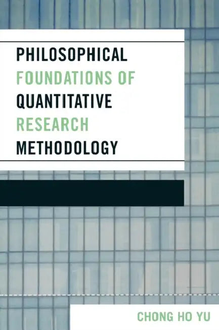 Philosophical Foundations of Quantitative Research Methodology by Chong Ho Yu