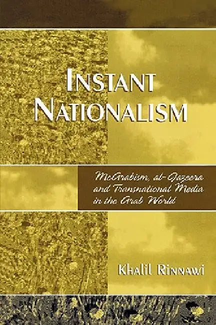 Instant Nationalism: McArabism, al-Jazeera, and Transnational Media in the Arab World by Khalil Rinnawi