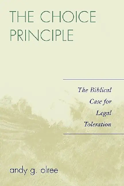 Choice Principle: The Biblical Case for Legal Toleration by Andy G. Olree