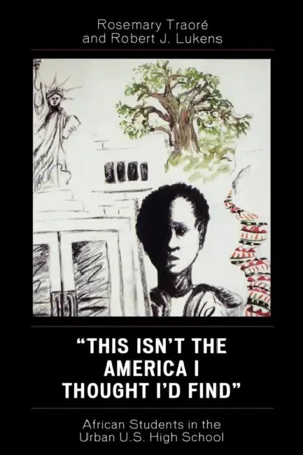 This Isn't the America I Thought I'd Find: African Students in the Urban U.S. High School by Rosemary Traoré, Robert J. Lukens