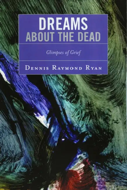 Dreams about the Dead: Glimpses of Grief by Dennis Raymond Ryan