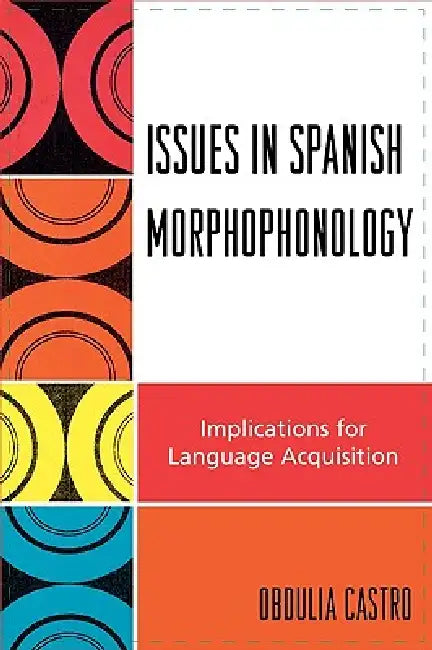 Issues in Spanish Morphophonology: Implications for Language Acquisition by Obdulia Castro