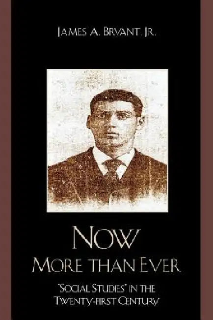 Now More Than Ever: 'Social Studies' in the Twenty-First Century by James A. Bryant Jr
