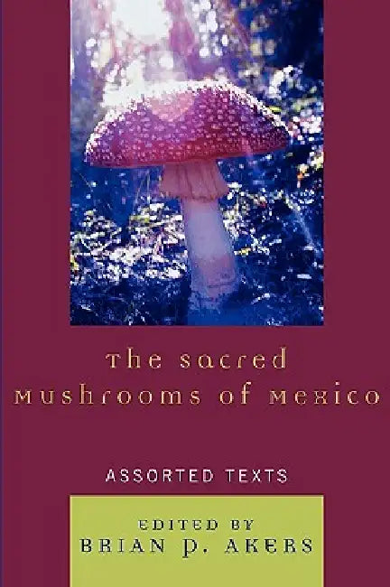 The Sacred Mushrooms of Mexico: Assorted Texts by Brian P. Akers