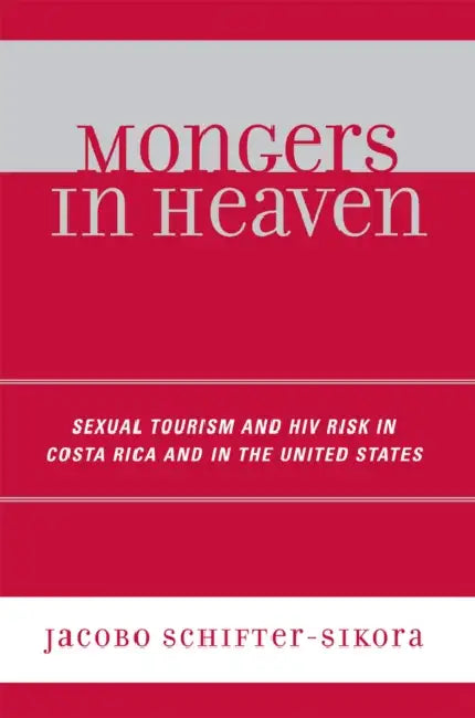 Mongers in Heaven: Sexual Tourism and HIV Risk in Costa Rica and in the United States by Jacobo Schifter-Sikora
