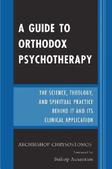 Guide to Orthodox Psychotherapy: The Science, Theology, and Spiritual Practice Behind It and Its Clinical Applications by Archbishop Chrysostomos, Bishop Auxentios