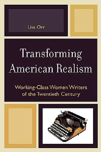 Transforming American Realism: Working-Class Women Writers of the Twentieth Century by Lisa Orr