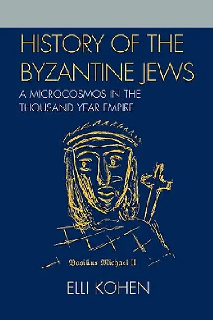 History of the Byzantine Jews: A Microcosmos in the Thousand Year Empire by Elli Kohen