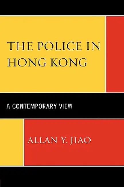 The Police in Hong Kong: A Contemporary View by Allan Y. Jiao