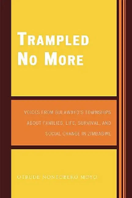 Trampled No More: Voices from Bulawayo's Townships about Families, Life, Survival, and Social Change in Zimbabwe by Otrude Nontobeko Moyo