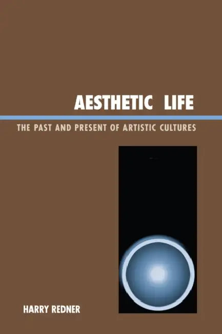 Aesthetic Life: The Past and Present of Artistic Cultures by Harry Redner