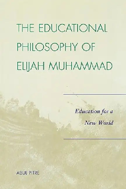 Educational Philosophy of Elijah Muhammad: Education for a New World by Abul Pitre