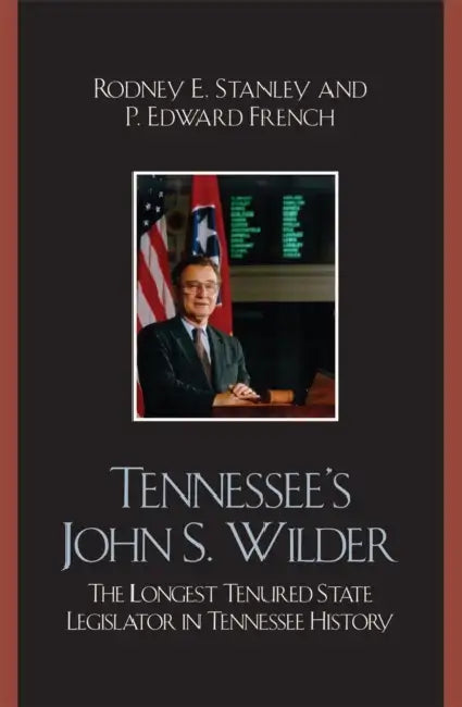 Tennessee's John Wilder: The Longest Tenured State Legislator in Tennessee History by Rodney E. Stanley, Edward P. French