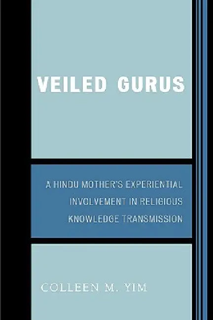 Veiled Gurus: A Hindu Mother's Experiential Involvement in Religious Knowledge Transmission by Colleen Yim