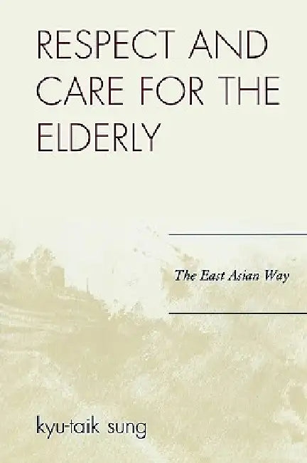 Respect and Care for the Elderly: The East Asian Way by Kyu-Taik Sung