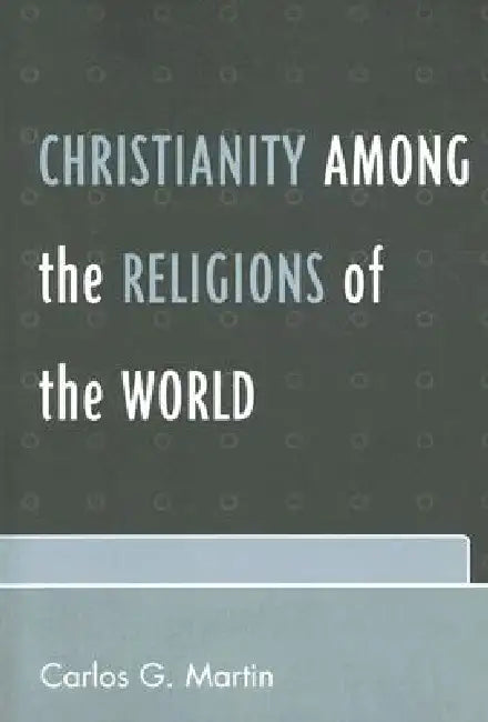 Christianity Among the Religions of the World by Carlos G. Martin