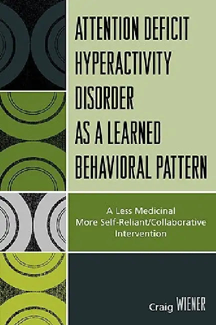 Attention Deficit Hyperactivity Disorder as a Learned Behavioral Pattern: A Less Medicinal More Self-Reliant/Collaborative Intervention by Craig Wiener