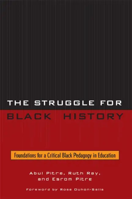 Struggle for Black History: Foundations for a Critical Black Pedagogy in Education by Abul Pitre, Ruth Ray, Esrom Pitre