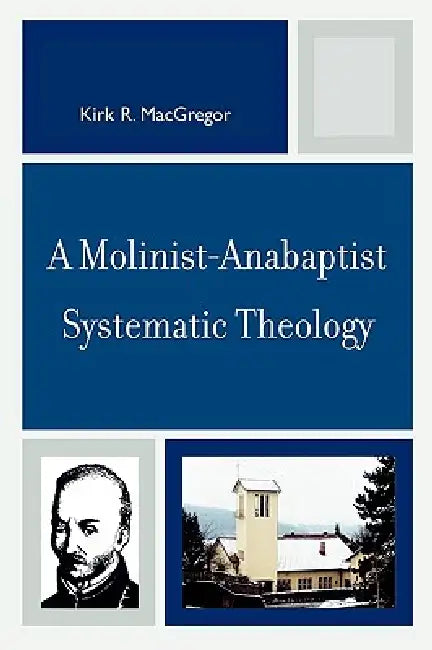 A Molinist-Anabaptist Systematic Theology by Kirk R. MacGregor