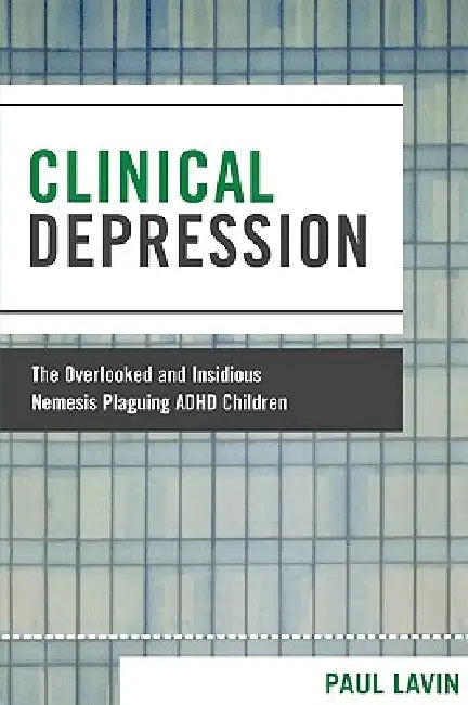 Clinical Depression: The Overlooked and Insidious Nemesis Plaguing ADHD Children by Paul Lavin