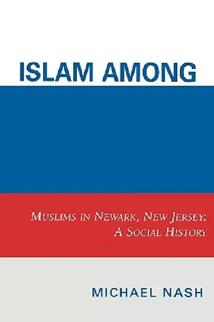 Islam among Urban Blacks: Muslims in Newark, New Jersey: A Social History by Michael Nash