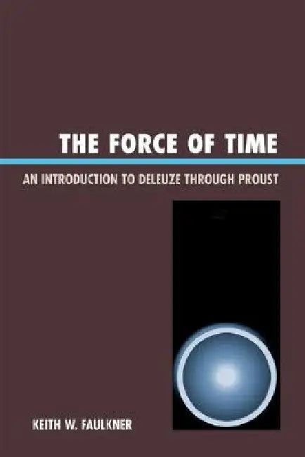 The Force of Time: An Introduction to Deleuze Through Proust by Keith W. Faulkner
