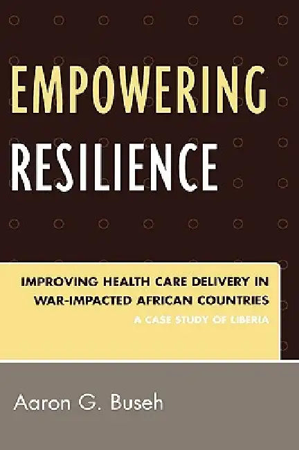 Empowering Resilience: Improving Health Care Delivery in War-Impacted African Countries by Aaron G. Buseh