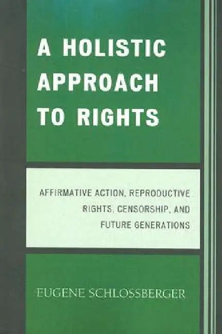 Holistic Approach to Rights: Affirmative Action, Reproductive Rights, Censorship, and Future Generations by Eugene Schlossberger