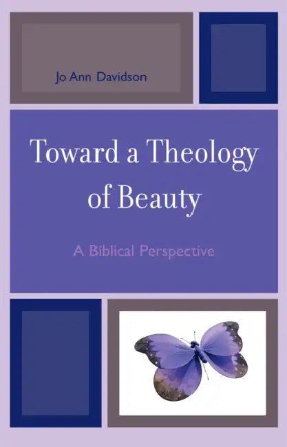 Toward a Theology of Beauty: A Biblical Perspective by Jo Ann Davidson