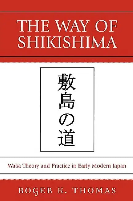 The Way of Shikishima: Waka Theory and Practice in Early Modern Japan by Roger K. Thomas
