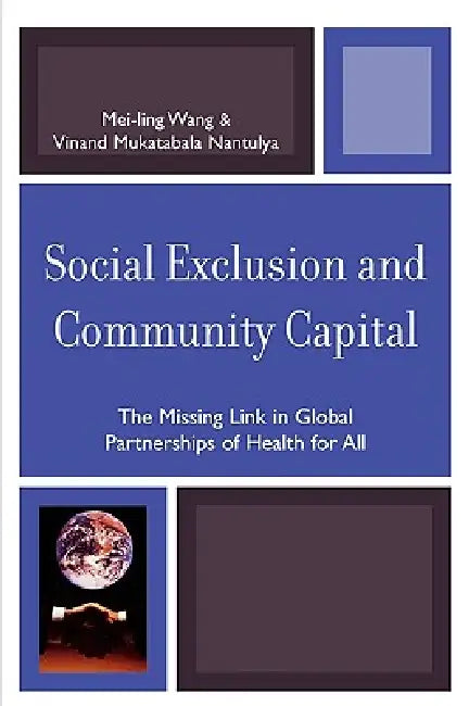 Social Exclusion and Community Capital: The Missing Link in Global Partnerships of Health for All by Mei-Ling Wang, Vinand Mukatabala Nantulya