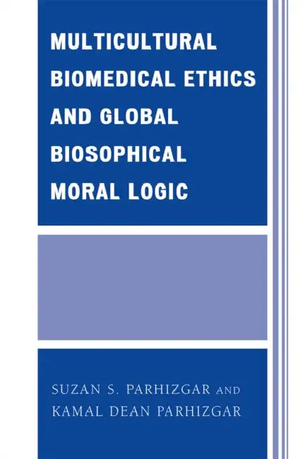 Multicultural Biomedical Ethics and Global Biosophical Moral Logic by Suzan S. Parhizgar, Kamal Dean Parhizgar