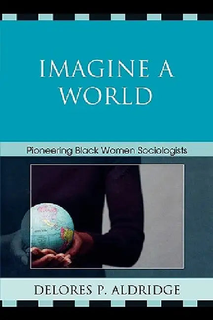 Imagine a World: Pioneering Black Women Sociologists by Delores P. Aldridge