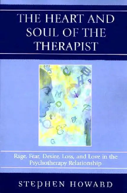 The Heart and Soul of the Therapist: Rage, Fear, Desire, Loss, and Love in the Psychotherapy Relationship by Stephen Howard