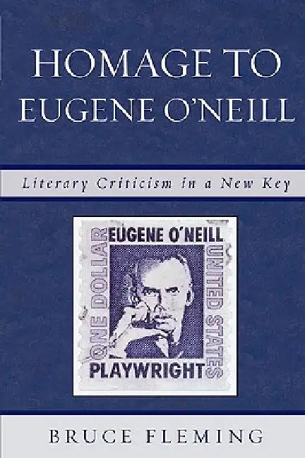 Homage to Eugene O'Neill: Literary Criticism in a New Key by Bruce Fleming