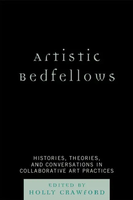 Artistic Bedfellows: Histories, Theories, and Conversations in Collaborative Art Practices by Holly Crawford, Vladimir Belogolovsky, Alan F. Blackwell