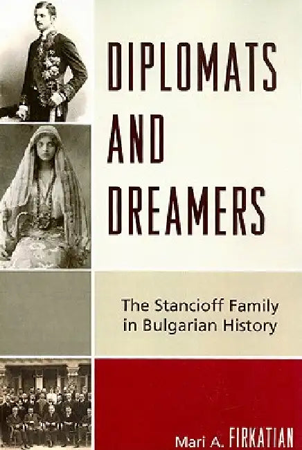 Diplomats and Dreamers: The Stancioff Family in Bulgarian History by Mari A. Firkatian