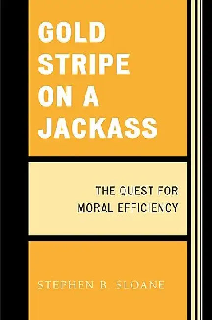 Gold Stripe on a Jackass: The Quest for Moral Efficiency by Stephen B. Sloane