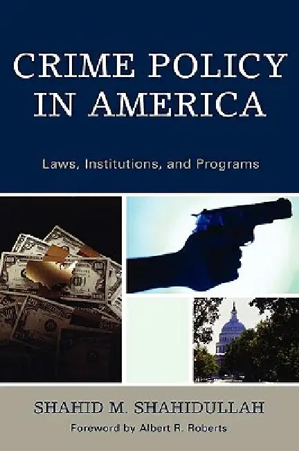 Crime Policy in America: Laws, Institutions, and Programs by Shahid M. Shahidullah, Albert R. Roberts