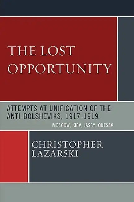 Lost Opportunity: Attempts at Unification of the Anti-Bolsheviks:1917-1919 by Christopher Lazarski