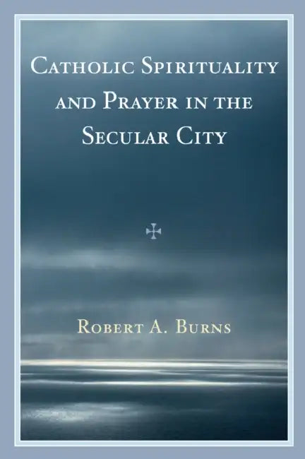 Catholic Spirituality and Prayer in the Secular City by Robert a. Burns