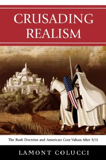 Crusading Realism: The Bush Doctrine and American Core Values After 9/11 by Lamont Colucci