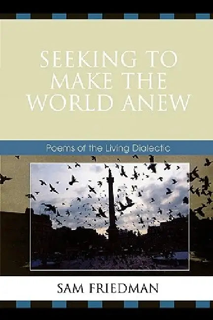 Seeking to Make the World Anew: Poems of the Living Dialectic by Sam Friedman