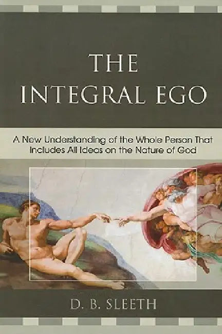 Integral Ego: A New Understanding of the Whole Person That Includes All Ideas on the Nature of God by D. B. Sleeth