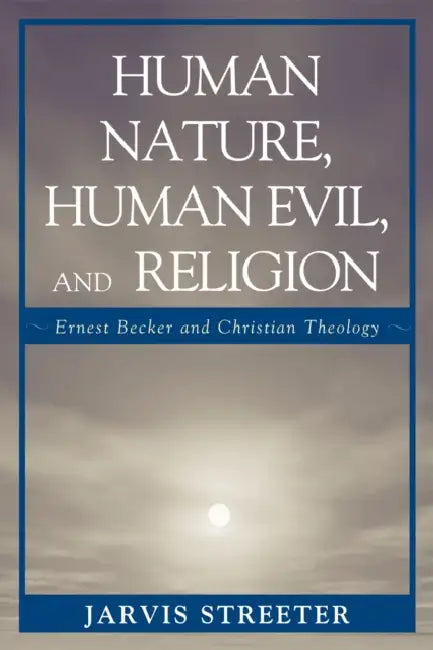 Human Nature, Human Evil, and Religion: Ernest Becker and Christian Theology by Jarvis Streeter