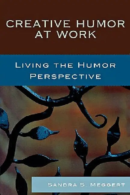 Creative Humor at Work: Living the Humor Perspective by Sandra S. Meggert